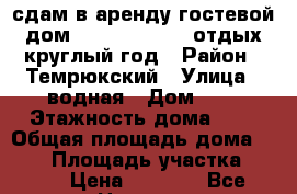  сдам в аренду гостевой дом “ Villagarri “ отдых круглый год › Район ­ Темрюкский › Улица ­ водная › Дом ­ 1 › Этажность дома ­ 2 › Общая площадь дома ­ 100 › Площадь участка ­ 100 › Цена ­ 2 000 - Все города Недвижимость » Дома, коттеджи, дачи аренда   . Адыгея респ.,Адыгейск г.